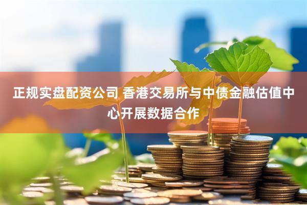 正规实盘配资公司 香港交易所与中债金融估值中心开展数据合作